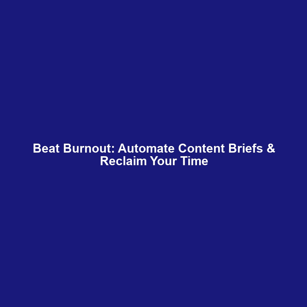 Beat Burnout: Automate Content Briefs & Reclaim Your Time