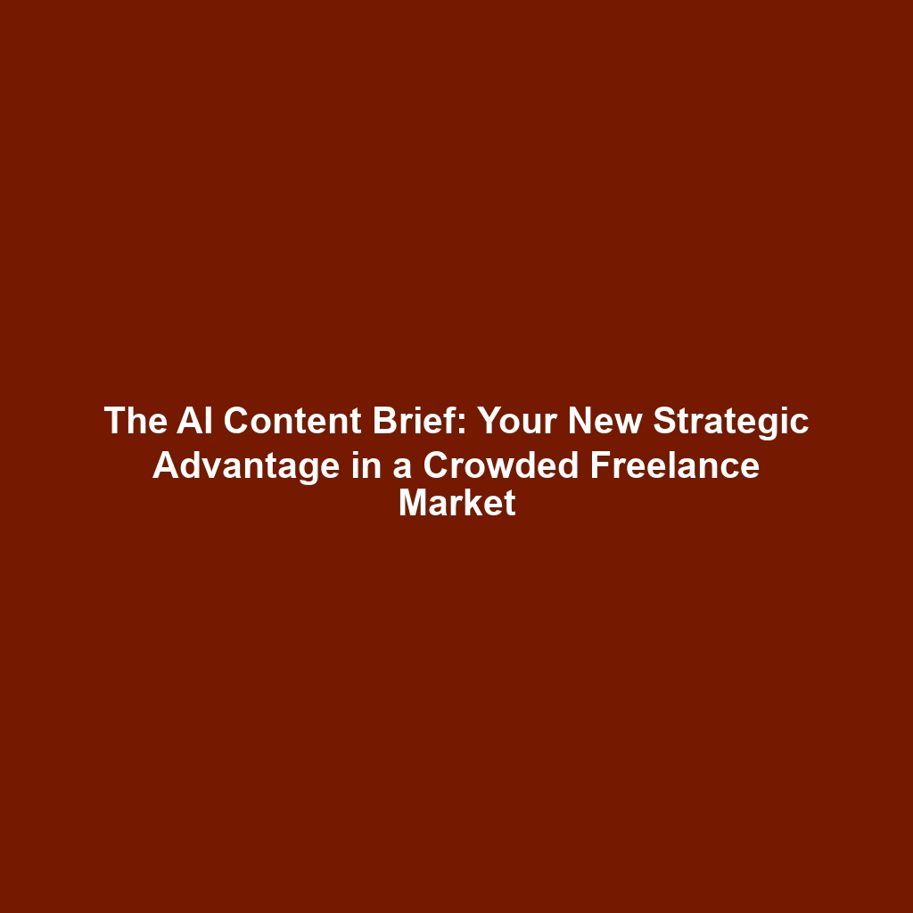 The AI Content Brief: Your New Strategic Advantage in a Crowded Freelance Market