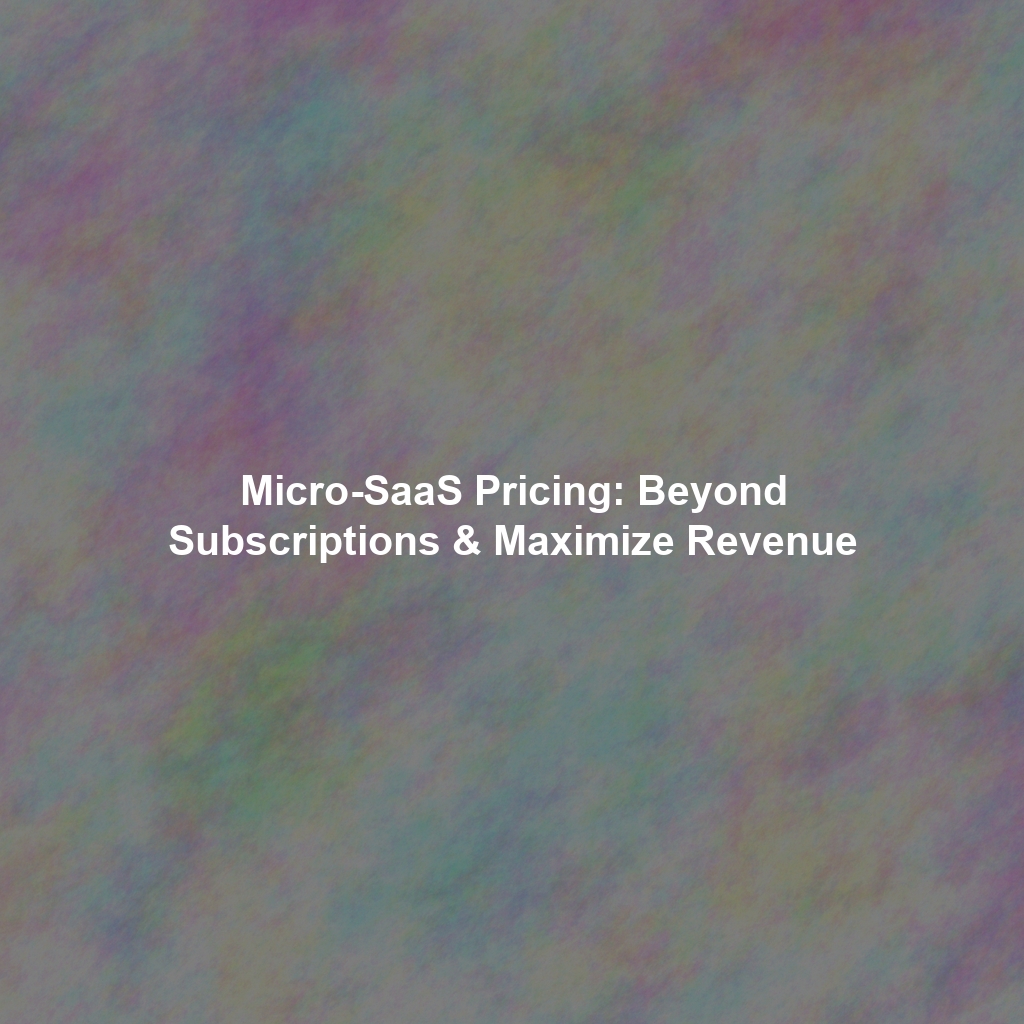 Micro-SaaS Pricing: Beyond Subscriptions & Maximize Revenue
