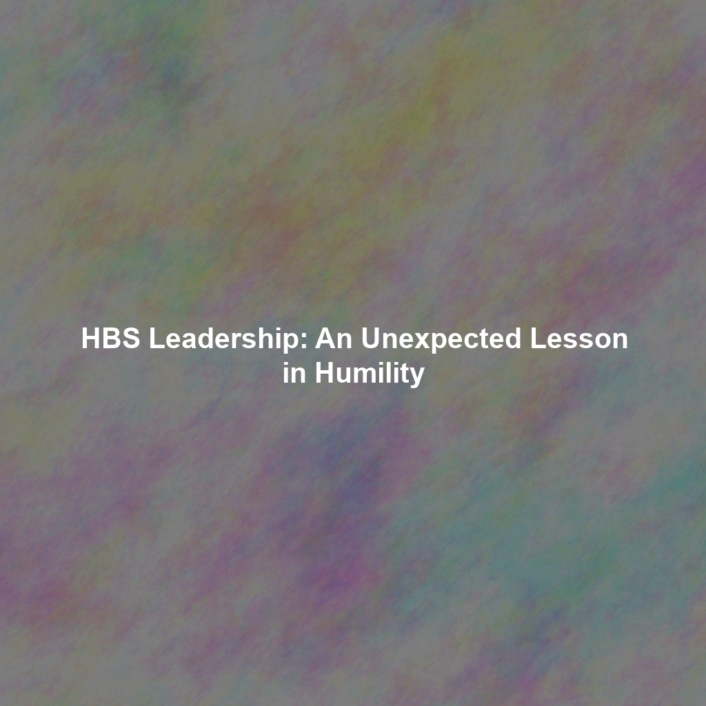 HBS Leadership: An Unexpected Lesson in Humility
