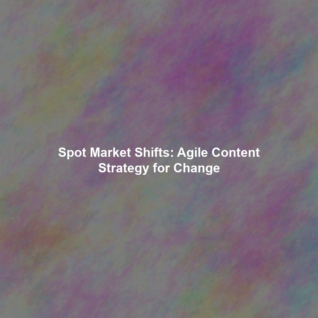 Spot Market Shifts: Agile Content Strategy for Change