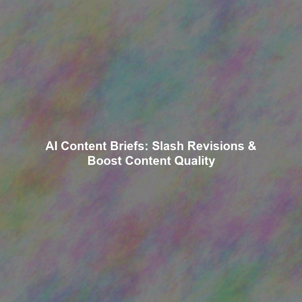 AI Content Briefs: Slash Revisions & Boost Content Quality