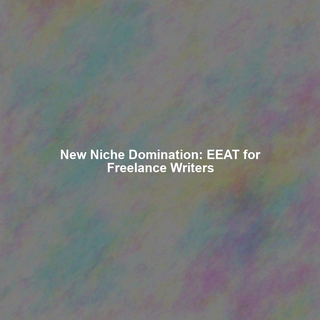 New Niche Domination: EEAT for Freelance Writers