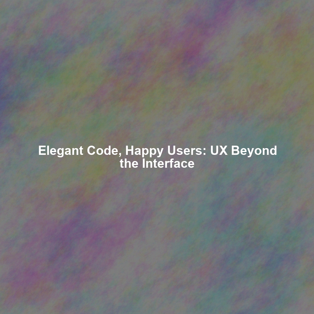 Elegant Code, Happy Users: UX Beyond the Interface