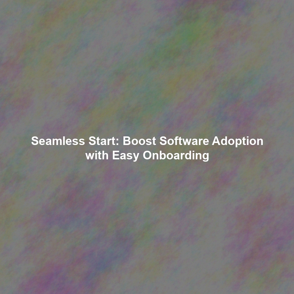 Seamless Start: Boost Software Adoption with Easy Onboarding