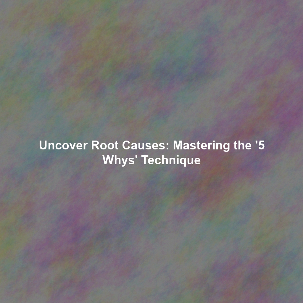 Uncover Root Causes: Mastering the '5 Whys' Technique