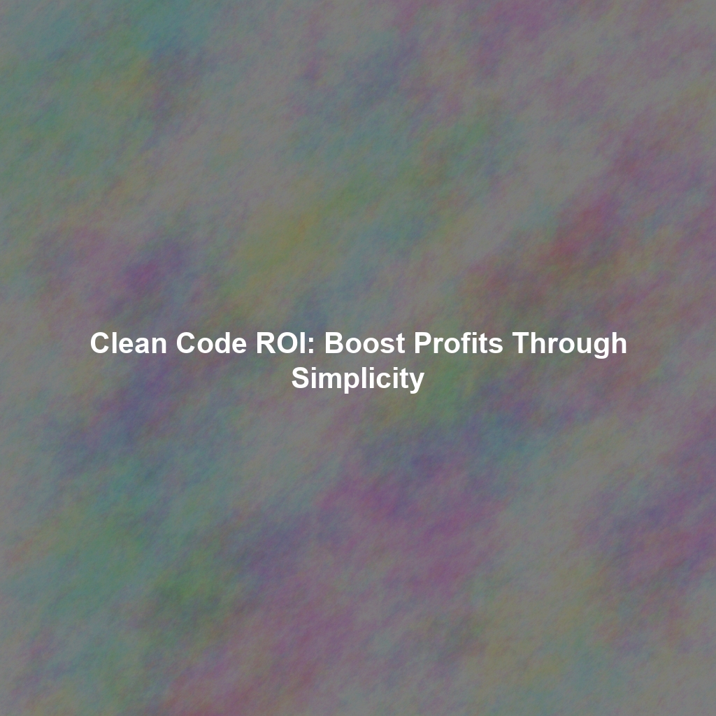 Clean Code ROI: Boost Profits Through Simplicity