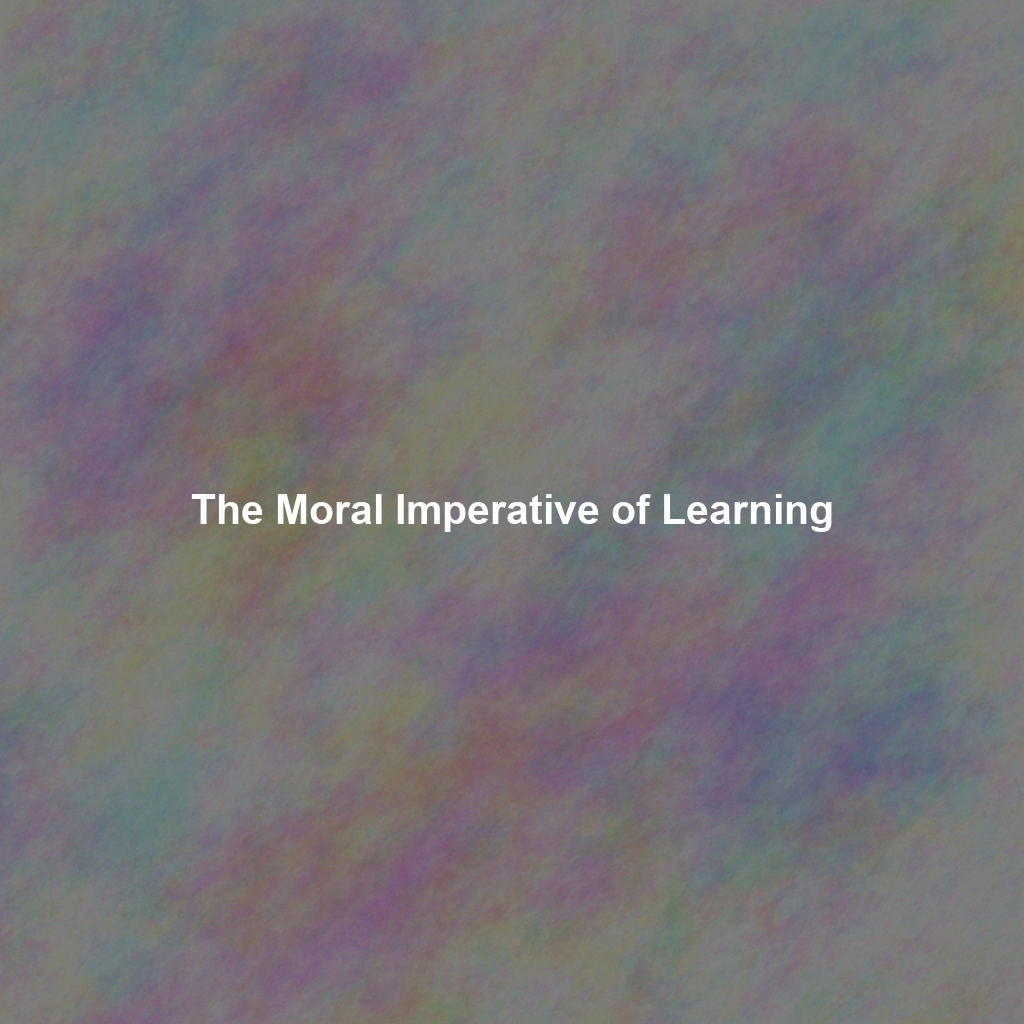 The Moral Imperative of Learning