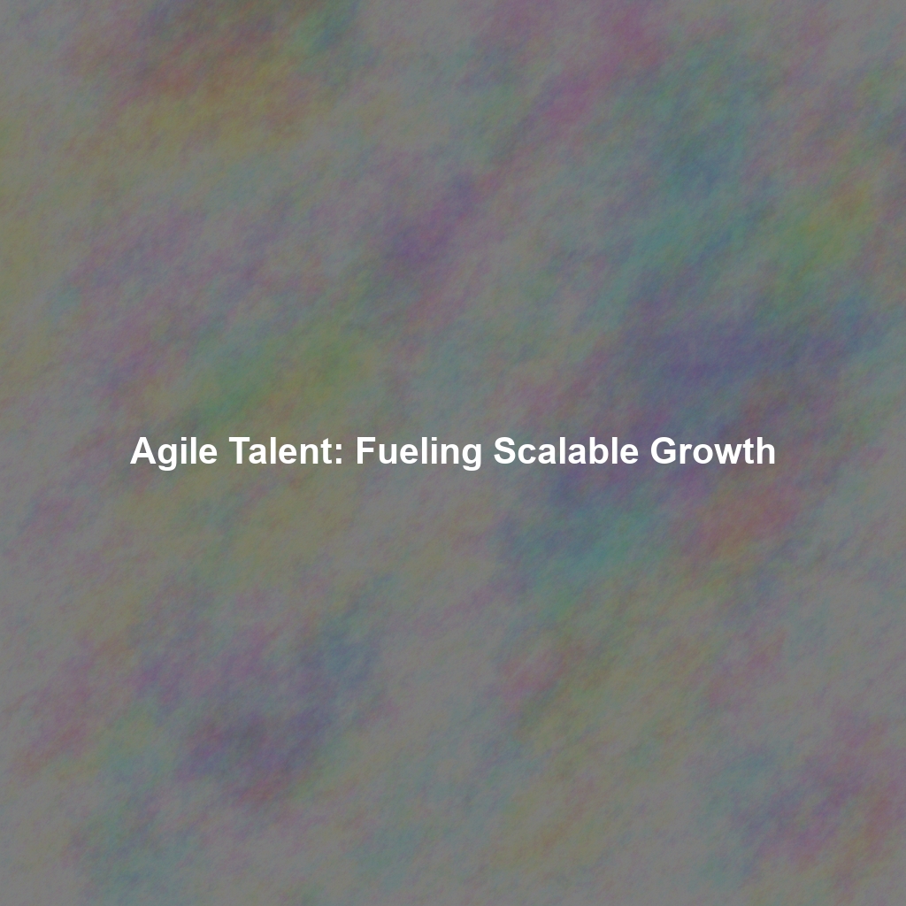 Agile Talent: Fueling Scalable Growth