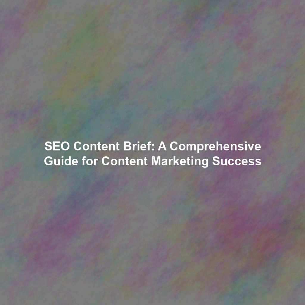 SEO Content Brief: A Comprehensive Guide for Content Marketing Success