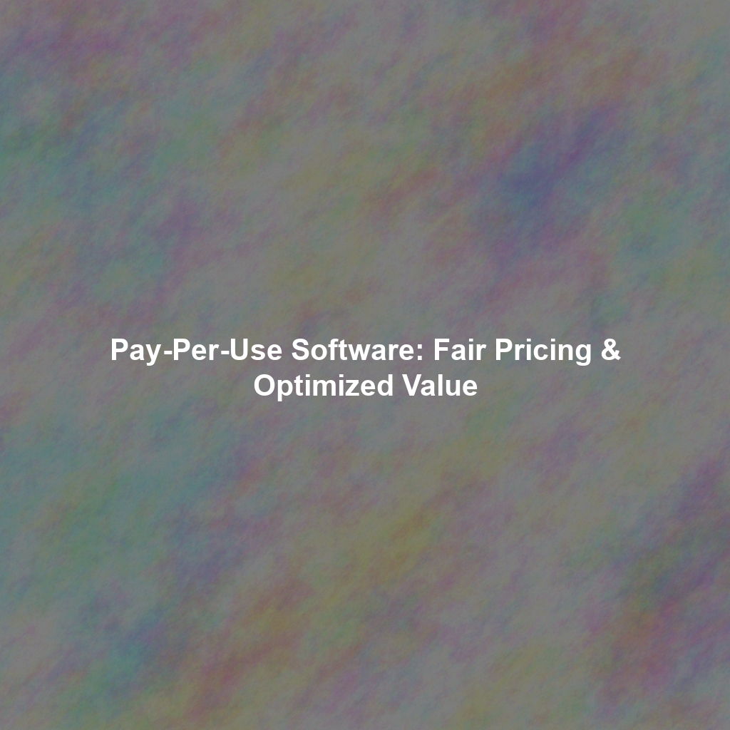 Pay-Per-Use Software: Fair Pricing & Optimized Value