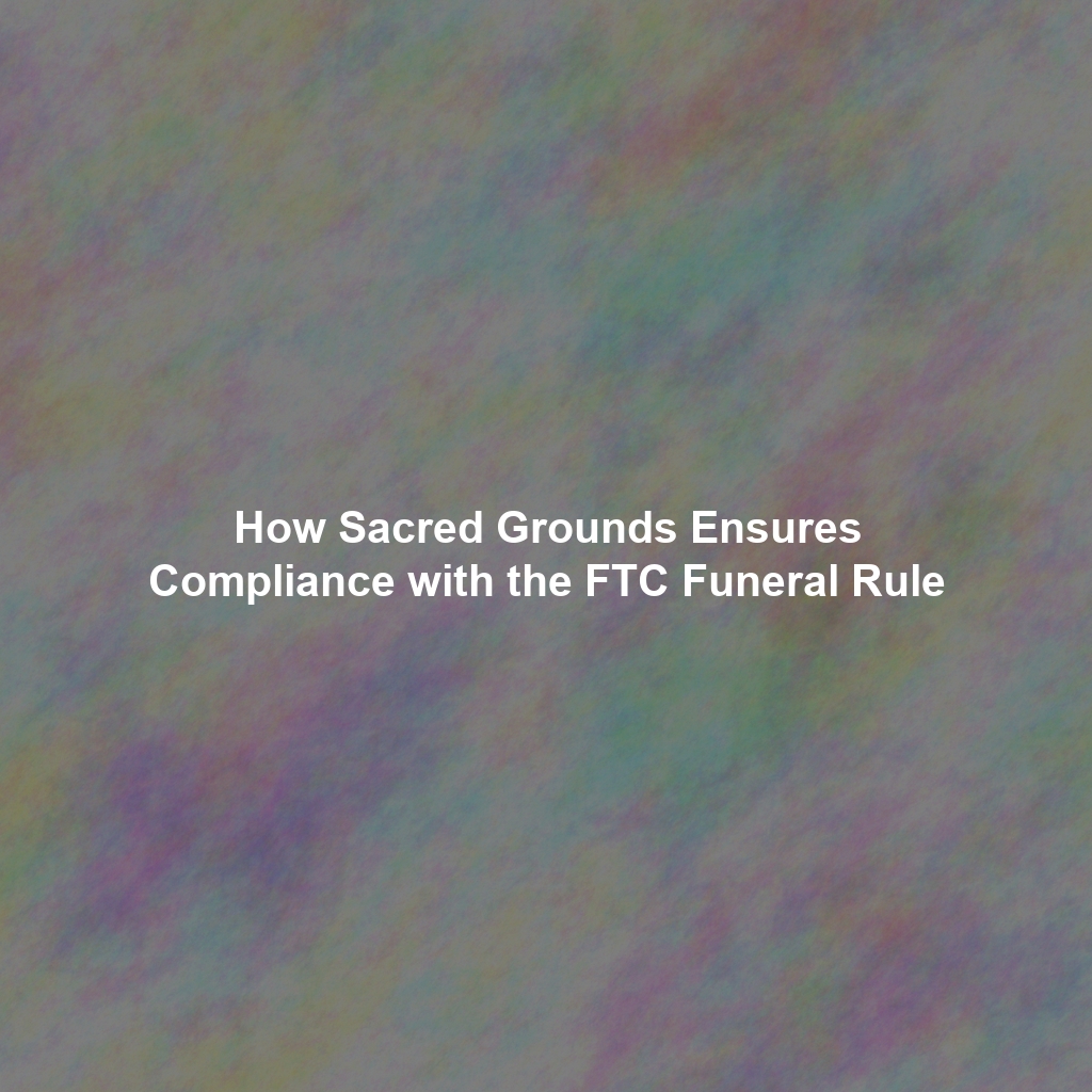 How Sacred Grounds Ensures Compliance with the FTC Funeral Rule