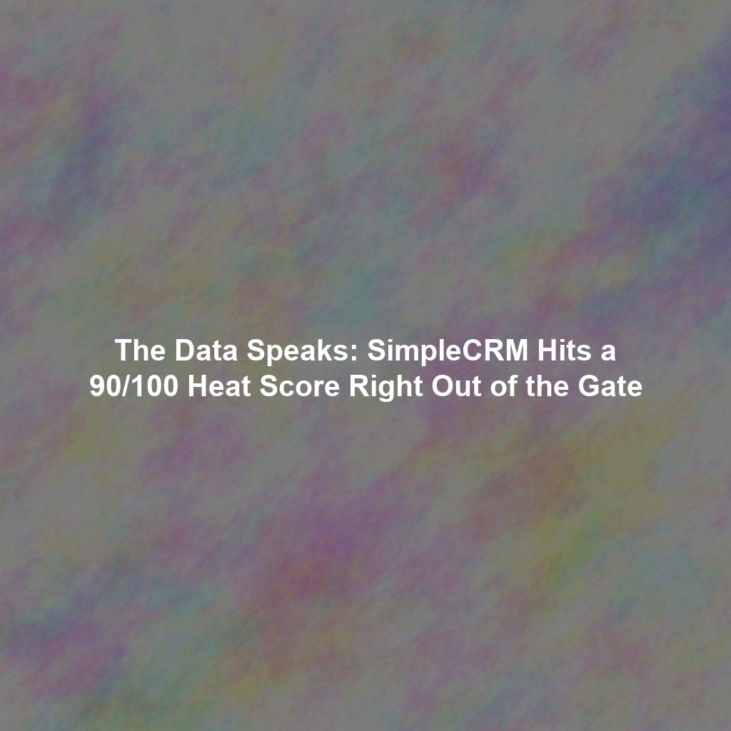 The Data Speaks: SimpleCRM Hits a 90/100 Heat Score Right Out of the Gate