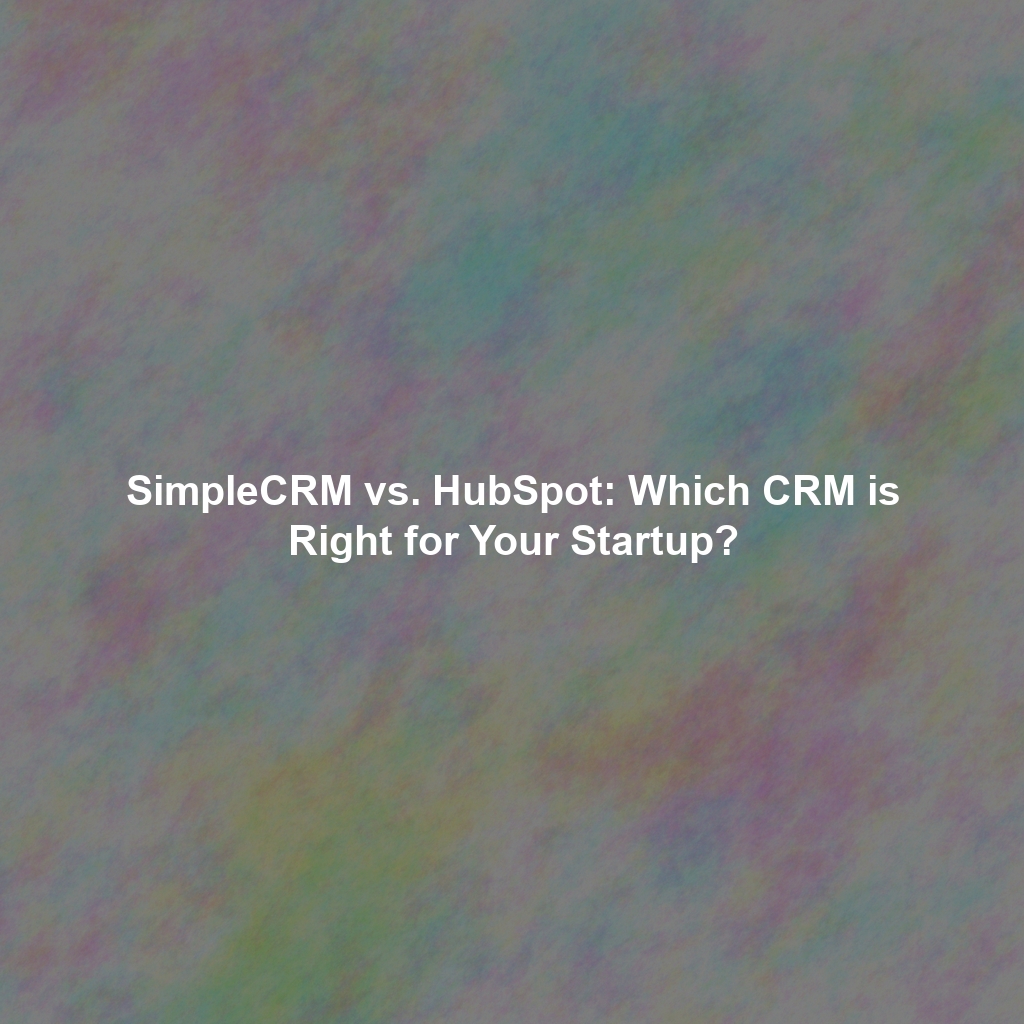 SimpleCRM vs. HubSpot: Which CRM is Right for Your Startup?