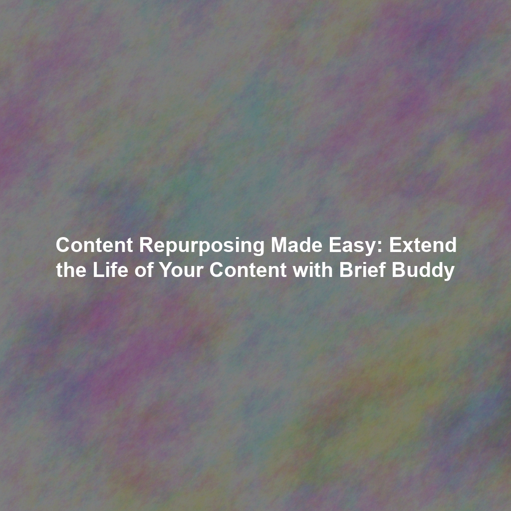 Content Repurposing Made Easy: Extend the Life of Your Content with Brief Buddy
