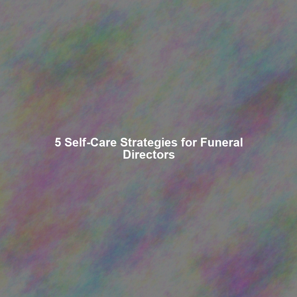 5 Self-Care Strategies for Funeral Directors