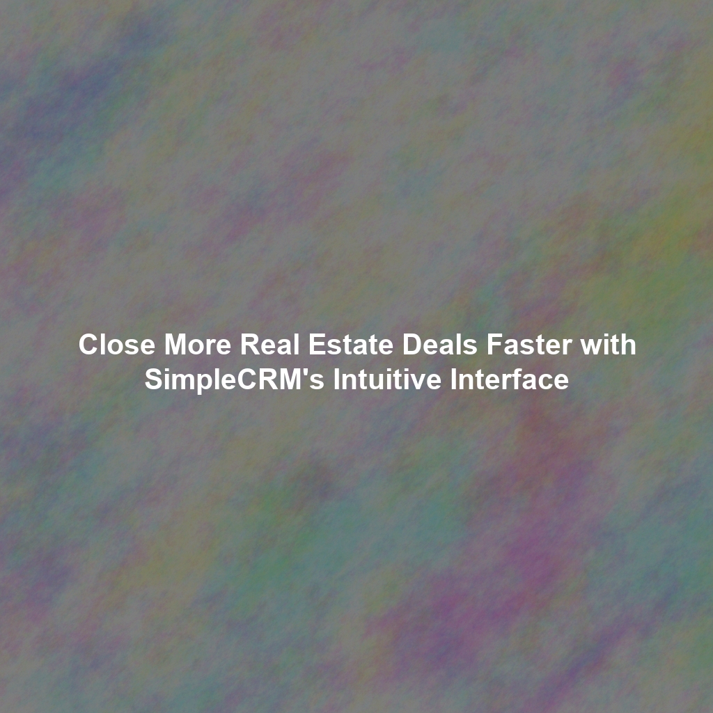 Close More Real Estate Deals Faster with SimpleCRM's Intuitive Interface