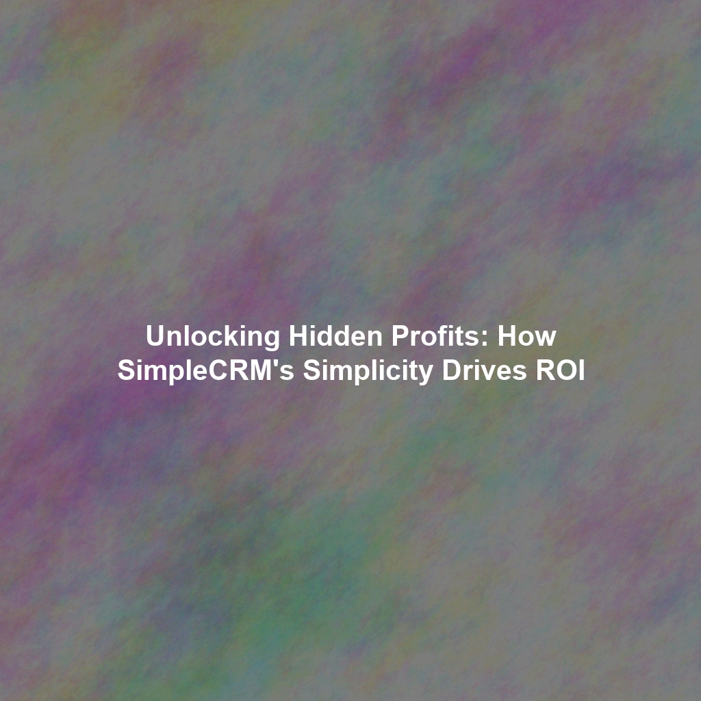 Unlocking Hidden Profits: How SimpleCRM's Simplicity Drives ROI