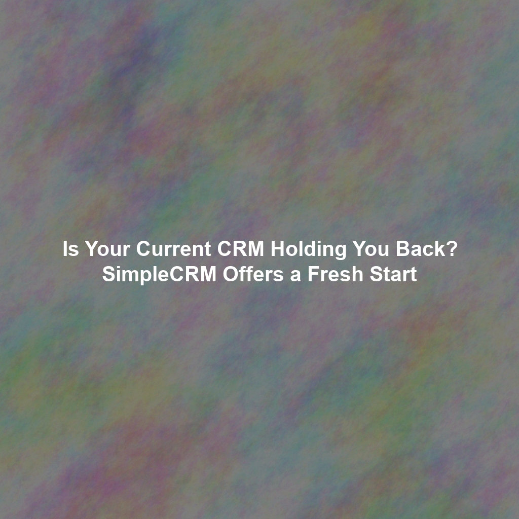 Is Your Current CRM Holding You Back? SimpleCRM Offers a Fresh Start